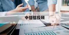 中信信投顾(中信的信投顾是做什么的)