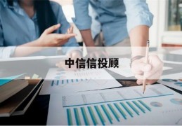 中信信投顾(中信的信投顾是做什么的)