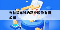 吉林敖东延边药业股份有限公司(吉林敖东延边药业股份有限公司安神补脑液)