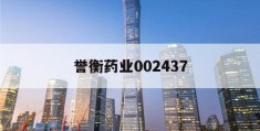 誉衡药业002437(誉衡药业2023年目标价)