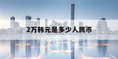 2万韩元是多少人民币(27万韩元是多少人民币)