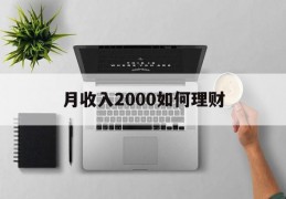 月收入2000如何理财(月收入2000如何理财最划算)