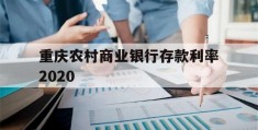 重庆农村商业银行存款利率2020(重庆农村商业银行存款利率2023最新利率表)