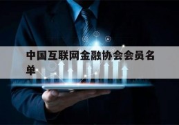 中国互联网金融协会会员名单(中国互联网金融协会是什么机构)