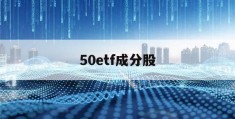 50etf成分股(50etf成分股票)