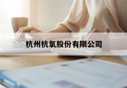 杭州杭氧股份有限公司(杭州杭氧股份有限公司官网)