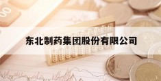 东北制药集团股份有限公司的简单介绍