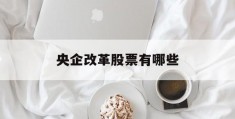 央企改革股票有哪些(央企改革的股票是什么意思)