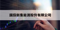 国投新集能源股份有限公司(国投新集能源股份有限公司官网)