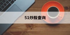 51炒股查询(51股票交易时间)