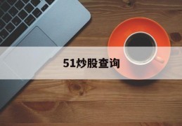 51炒股查询(51股票交易时间)