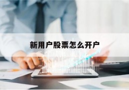 新用户股票怎么开户(股票新开户怎么申购新股)