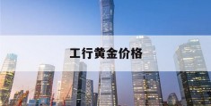 工行黄金价格(工行黄金价格走势图实时)