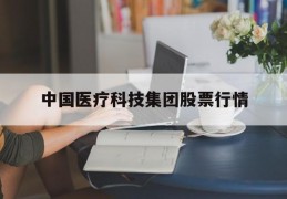 中国医疗科技集团股票行情(中国医疗科技集团股票行情走势)