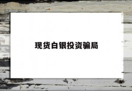 现货白银投资骗局(现货白银投资交易平台)