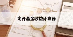 定开基金收益计算器(定开基金收益计算器app)