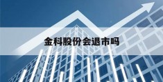 金科股份会退市吗(金科股份会退市吗代码)