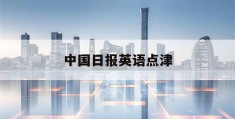 中国日报英语点津(中国日报英语点津双语新闻)