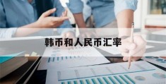 韩币和人民币汇率(韩币和人民币汇率走势)