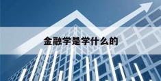 金融学是学什么的(金融学是学什么的就业怎么样)