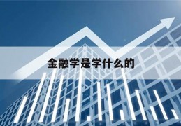 金融学是学什么的(金融学是学什么的就业怎么样)