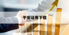 平安证券下载(平安证券下载安全)