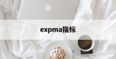 expma指标(expma指标参数最佳设置)