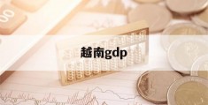 越南gdp(越南gdp2023年GDP总量)