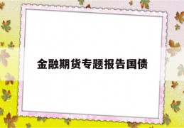 金融期货专题报告国债(国债期货哪一年在中国金融期货交易所重新上市)