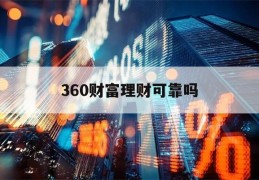 360财富理财可靠吗(360财富理财可靠吗知乎)