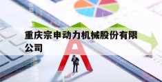 重庆宗申动力机械股份有限公司(重庆宗申动力机械股份有限公司在哪)