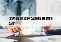 江西赣粤高速公路股份有限公司(江西赣粤高速公路股份有限公司官网)