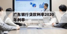 广东银行贷款利率2020年利率(广东银行利息2020)