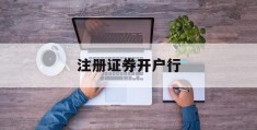 注册证券开户行(证券公司开户银行)