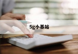 5g小基站(5g小基站集采)