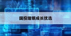 国投瑞银成长优选(国投瑞银成长优选混合基金)