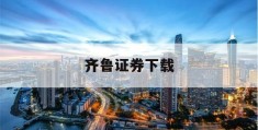 齐鲁证券下载(齐鲁证券下载官网)