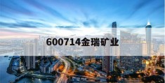 600714金瑞矿业(600714金瑞矿业股吧)