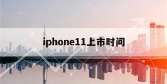 iphone11上市时间(iphone11上市时间和上市日期)