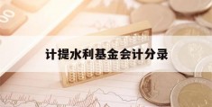 计提水利基金会计分录(计提水利基金会计分录怎么做)