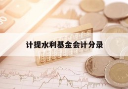 计提水利基金会计分录(计提水利基金会计分录怎么做)