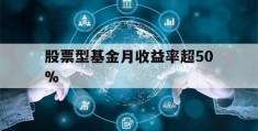 股票型基金月收益率超50%(股票型基金收益率达到多少可以卖出)