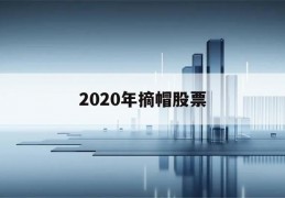 2020年摘帽股票(2020年已摘帽股票)