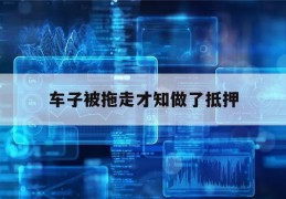 车子被拖走才知做了抵押(车被抵押拖走了怎么处理)