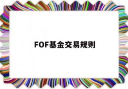 FOF基金交易规则(fof基金交易规则及费用)