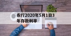 农行2020年5月1日3年存款利率(农行2020年三年定期存款利率是多少)