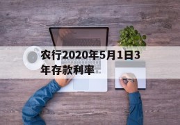 农行2020年5月1日3年存款利率(农行2020年三年定期存款利率是多少)