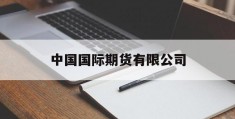 中国国际期货有限公司(中国国际期货有限公司是国企吗)