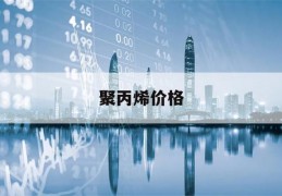 聚丙烯价格(聚丙烯价格最新行情)