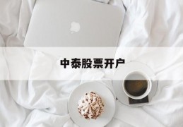 中泰股票开户(中泰证券公司开户怎么样)